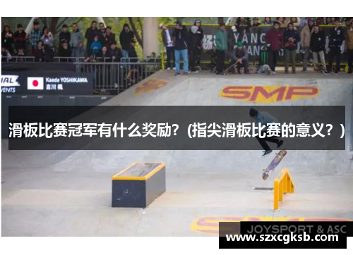 滑板比赛冠军有什么奖励？(指尖滑板比赛的意义？)