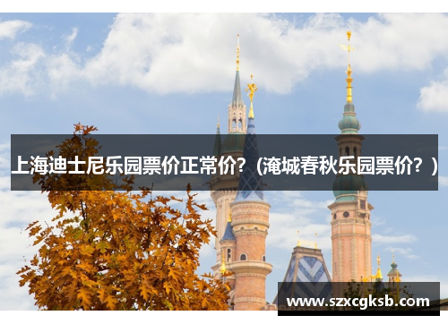 上海迪士尼乐园票价正常价？(淹城春秋乐园票价？)
