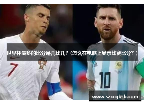 世界杯最多的比分是几比几？(怎么在电脑上显示比赛比分？)