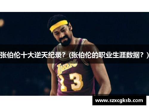 张伯伦十大逆天纪录？(张伯伦的职业生涯数据？)