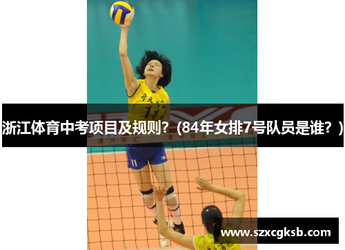 浙江体育中考项目及规则？(84年女排7号队员是谁？)